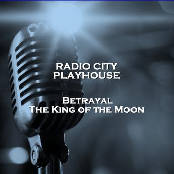 Radio City Playhouse  - Betrayal & The King of the Moon, Audio book by Ernest Kinoy, Joseph Schull
