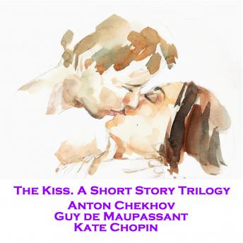 Kiss. A Short Story Trilogy, Audio book by Kate Chopin, Anton Chekhov, Guy De Maupassant