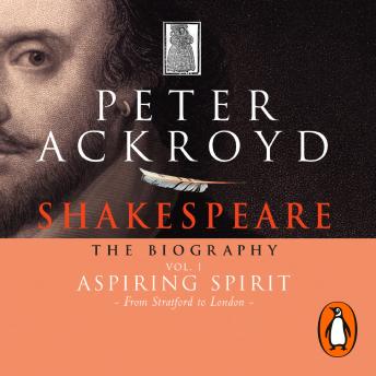 Shakespeare - The Biography: Vol I: Aspiring Spirit