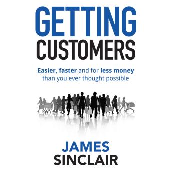 Getting Customers: Easier, faster and for less money than you ever thought possible