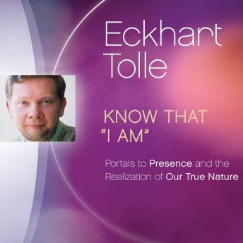 Know That “I Am”: Portals to Presence and the Realization of Our True Nature