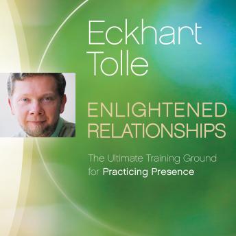 Enlightened Relationships: The Ultimate Training Ground for Practicing Presence