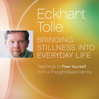 Bringing Stillness into Everyday Life: Teachings to Free Yourself from a Thought-Based Identity