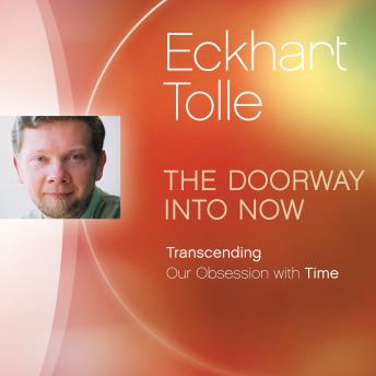 The Doorway Into Now: Transcending Our Obsession with Time