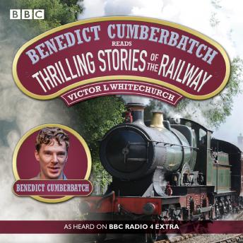 Benedict Cumberbatch Reads Thrilling Stories of the Railway: A BBC Radio Reading, Audio book by Victor Whitechurch