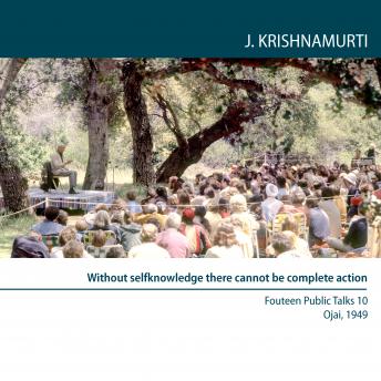 Without self-knowledge there cannot be complete action: Ojai 1949 - Public Talk 10 sample.