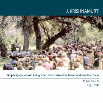 Download Simplicity comes into being when there is freedom from the desire to achieve: Ojai 1949 - Public Talk 13 by Jiddu Krishnamurti