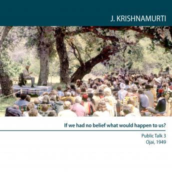 If we had no belief what would happen to us?: Ojai 1949 - Public Talk 3
