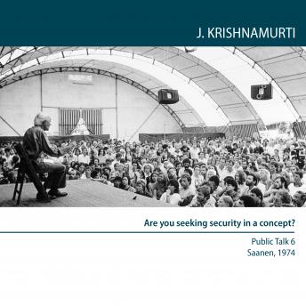 Are you seeking security in a concept?: Saanen 1974 - Public Talk 6