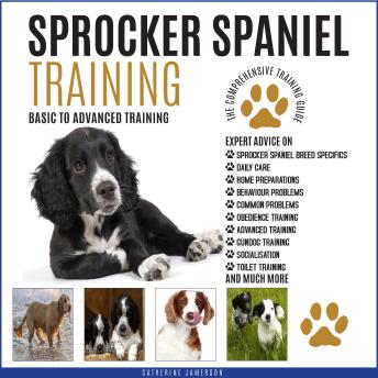Sprocker Spaniel Training: Basic To Advanced Training: The Comprehensive Training Guide