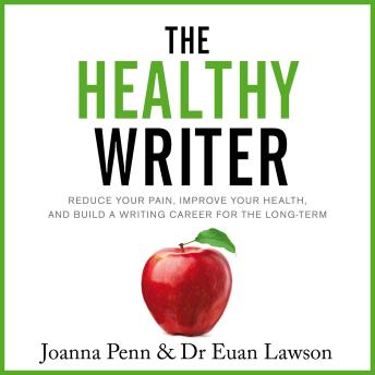 The Healthy Writer: Reduce Your Pain, Improve Your Health, And Build A Writing Career For The Long Term