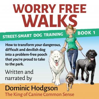 Worry Free Walks: How to transform your dangerous, difficult and devilish dog into a problem-free pooch that you're proud to take to the park