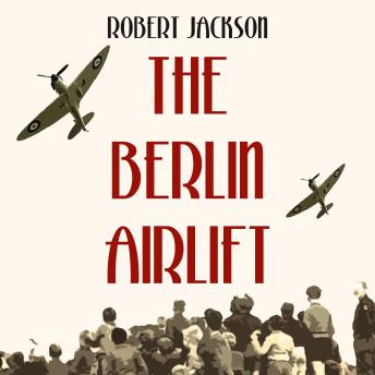 The Berlin Airlift: The Cold War's Most Remarkable Operation