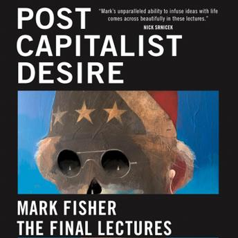Postcapitalist Desire: The Final Lectures, Audio book by Mark Fisher
