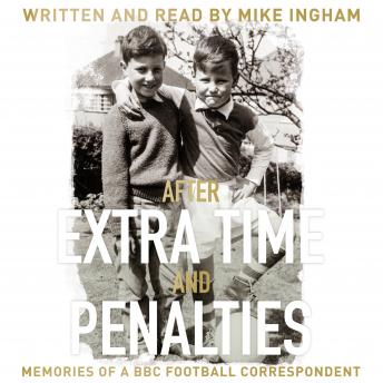 After Extra Time and Penalties: Memories of a BBC Football Correspondent, Audio book by Mike Ingham