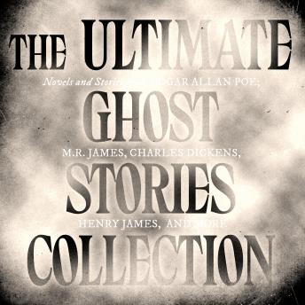 The Ultimate Ghost Stories Collection: Novels and Stories from Poe; M.R. James, Charles Dickens, Henry James, and more
