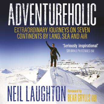 Download Adventureholic: Extraordinary Journeys on Seven Continents by Land, Sea and Air by Neil Laughton