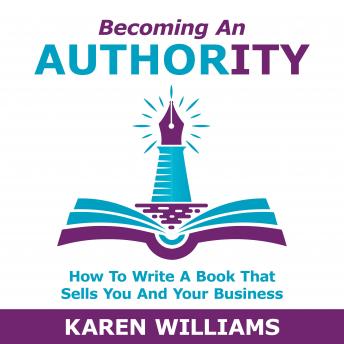 Becoming An Authority: How To Write A Book That Sells You And Your Business, Audio book by Karen Williams