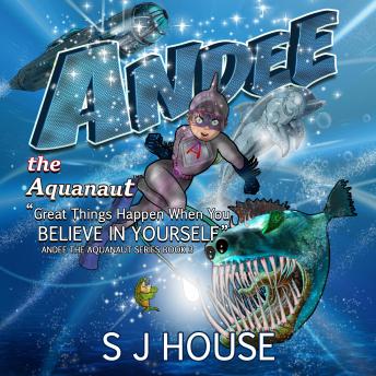 Andee the Aquanaut: Great Things Happen When You Believe in Yourself