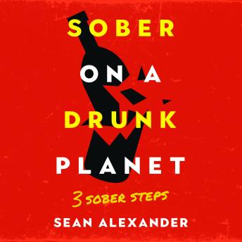 Sober On A Drunk Planet: 3 Sober Steps: An Uncommon Guide To Stop Drinking And Master Your Sobriety