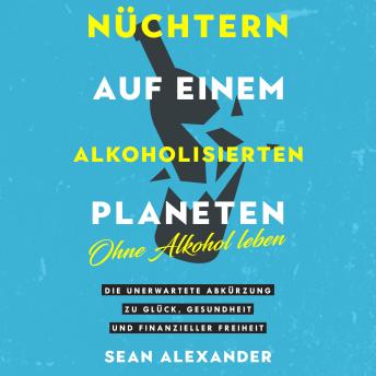 [German] - Nüchtern auf einem alkoholisierten Planeten: Ohne Alkohol leben: Die unerwartete Abkürzung zu Glück, Gesundheit und finanzieller Freiheit (German Edition)