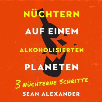 [German] - Nüchtern auf einem alkoholisierten Planeten: 3 Nüchterne Schritte: Ein ungewöhnlicher Ratgeber gegen Alkoholsucht und für ein alkoholfreies Leben (German Edition)