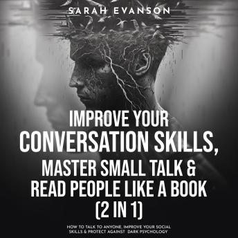 Improve Your Conversation Skills, Master Small Talk & Read People Like A Book (2 in 1): How To Talk To Anyone, Improve Your Social Skills & Protect Against Dark Psychology