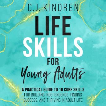 Life Skills for Young Adults: A Practical Guide to 10 Core Skills for Building Independence, Finding Success, and Thriving in Adult Life