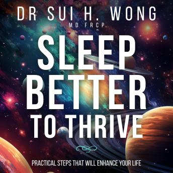 Sleep Better to Thrive: Practical Steps That Will Enhance Your Life - Dr Sui H. Wong MD FRCP