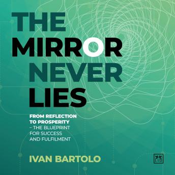 The Mirror Never Lies: From Reflection to Prosperity – the Blueprint for Success and Fulfilment