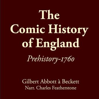 The Comic History Of England: Prehistory-1760: Learn the absurd misadventures of the schemers, traitors, thieves, and murderous oligarchs that make up the British 'nobility' from one of the founders of Punch