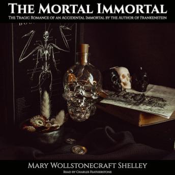 The Mortal Immortal: The Tragic Romance of an Accidental Immortal by the Author of Frankenstein