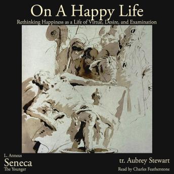 On A Happy Life: What Does It Actually Mean to Live Well? The Stoic Blueprint to Rethinking Happiness as a Life of Virtue, Desire, and the Examined Life (De Vita Beata)