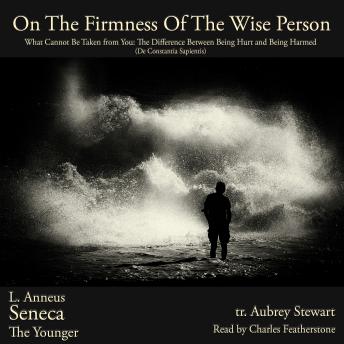 On The Firmness Of the Wise Person: What Cannot Be Taken from You: The Difference Between Being Hurt and Being Harmed (De Constantia Sapientis)