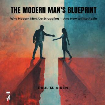 The Modern Man's Blueprint: Why Modern Men Are Struggling- And How To Rise Again