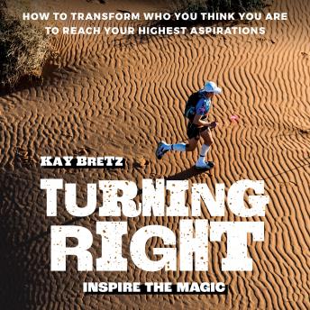 Turning Right -- Inspire the magic: How to transform who you think you are to reach your highest aspirations