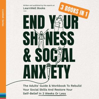 End Your Shyness & Social Anxiety: The Adults' Guide & Workbook To Rebuild Your Social Skills And Restore Your Self-Belief In 3 Weeks Or Less