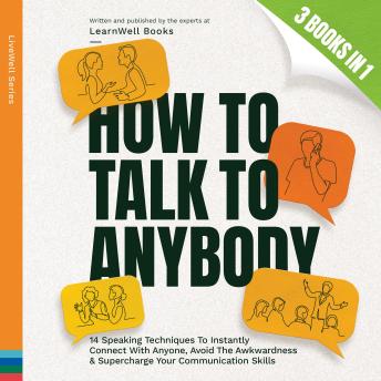 How To Talk To Anybody: 14 Speaking Techniques To Instantly Connect With Anyone, Avoid The Awkwardness & Supercharge Your Communication Skills