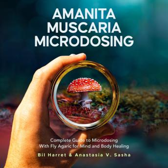 Download Amanita Muscaria Microdosing: Complete Guide to Microdosing With Fly Agaric for Mind and Body Healing, & Bonus by Bil Harret, Anastasia V. Sasha