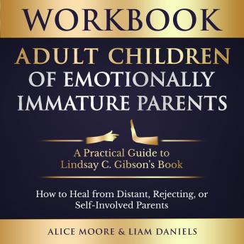 Workbook: Adult Children of Emotionally Immature Parents: How to Heal from Distant, Rejecting, or Self-Involved Parents