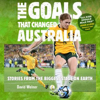 The Goals That Changed Australia: Stories from the biggest stage on earth