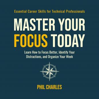 Master Your Focus Today: Learn How to Focus Better, Identify Your Distractions, and Organize Your Week