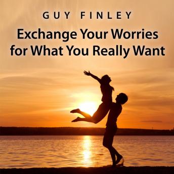 Exchange Your Worries for What You Really Want