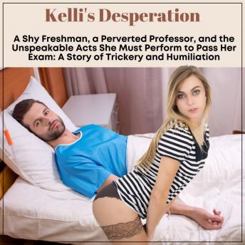 Kelli's Desperation: A Shy Freshman, a Perverted Professor, and the Unspeakable Acts She Must Perform to Pass Her Exam