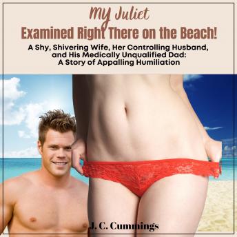 My Juliet--Examined Right There on the Beach: A Shy, Shivering Wife, Her Controlling Husband, and His Medically Unqualified Dad
