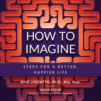 How To Imagine: Steps for a Better, Happier Life