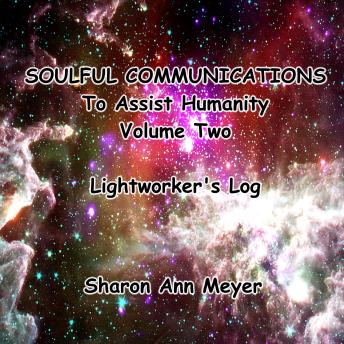 Soulful Communications To Assist Humanity: Volume Two: Lightworker's Log