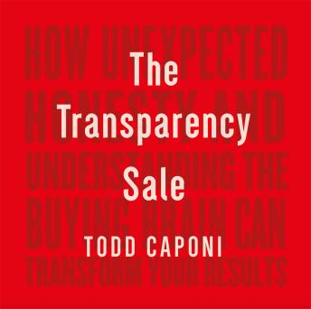 Transparency Sale: How Unexpected Honesty and Understanding the Buying Brain Can Transform Your Results, Todd Caponi