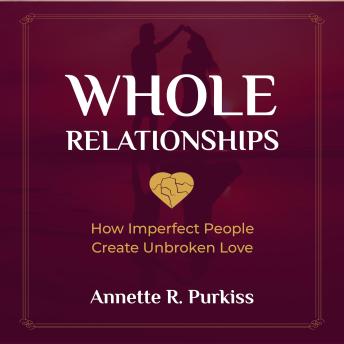 Whole Relationships: How Imperfect People Create Unbroken Love