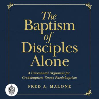 The Baptism of Disciples Alone: A Covenantal Argument for Credobaptism Versus Paedobaptism Cover